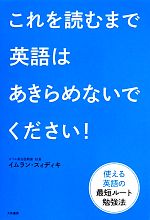 これを読むまで英語はあきらめないでください! 使える英語の最短ルート勉強法-