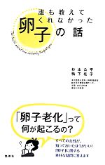 誰も教えてくれなかった卵子の話 卵子老化って、何が起こるの?-