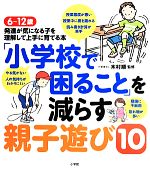 「小学校で困ること」を減らす親子遊び10 6~12歳 発達が気になる子を理解して上手に育てる本-