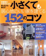 小さくても居心地のいい家を建てる152のコツ 床面積の大きさ以上にゆったりと暮らす-