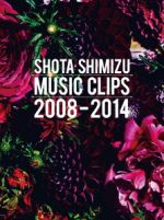 SHOTA SHIMIZU MUSIC CLIPS 2008-2014(初回生産限定版)(三方背ケース、豪華24Pブックレット付)