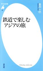 鉄道で楽しむアジアの旅 -(平凡社新書739)