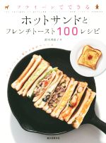 フライパンでできる ホットサンドとフレンチトースト100レシピ! バリエーション豊かな食材で作る-