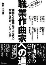 プロ直伝!職業作曲家への道 曲作りを仕事にするための常識と戦術、そして心得