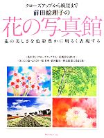 前田絵理子の花の写真館 クローズアップから風景まで 花の美しさを色彩豊かに明るく表現する-