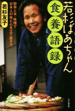 若杉ばあちゃん食養語録 野草と米・味噌で日本人の体と心を立て直そう-