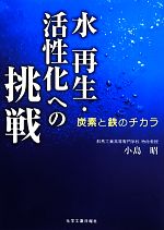 水再生・活性化への挑戦 炭素と鉄のチカラ-