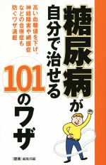 糖尿病が自分で治せる101のワザ 高い血糖値を下げ、神経障害や網膜症などの合併症も防ぐワザ満載-