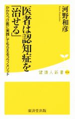 医者は認知症を「治せる」 かかりつけ医に実践してもらえるコウノメソッド-(健康人新書034)