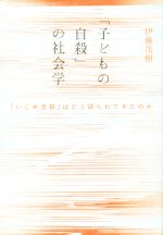 「子どもの自殺」の社会学 「いじめ自殺」はどう語られてきたのか-