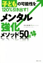 メンタル強化メソッド50 子どもの可能性を120%引き出す!-