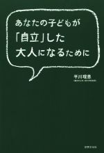 あなたの子どもが「自立」した大人になるために