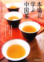 本場に学ぶ中国茶 茶葉や茶器の選び方・おいしい淹れ方・味わい方…すべてがわかる一冊-