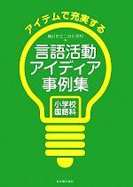 アイテムで充実する言語活動アイディア事例集 小学校国語科-