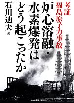 考証 福島原子力事故 炉心溶融・水素爆発はどう起こったか