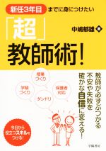 「超」教師術! 新任3年目までに身につけたい