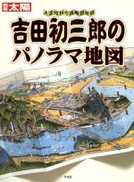 吉田初三郎のパノラマ地図 大正・昭和の鳥瞰図絵師-(別冊太陽)