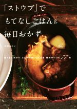 「ストウブ」でもてなしごはん&毎日おかず ほっとくだけでじんわり美味しくなる魔法のレシピ75品-