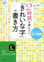 たった2時間で身につく「きれいな字」の書き方 文字一つであなたの印象はこんなに変わる!-(知的生きかた文庫)