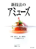 新技法のアミューズ 料理、盛付け、器、提供法 その独創のかたち-