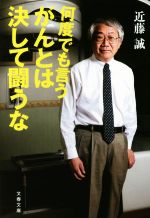 何度でも言う がんとは決して闘うな -(文春文庫)