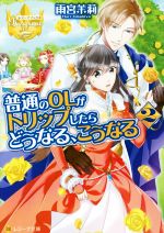 普通のOLがトリップしたらどうなる、こうなる -(レジーナ文庫)(2)