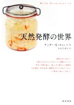 天然発酵の世界 100種近い世界各地の発酵食と作り方を紹介しながら、その奥深さと味わいを楽しむ。-