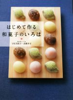 はじめて作る和菓子のいろは 季節を楽しむ和の菓子、茶席のお菓子-