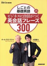 しごとの基礎英語 ビジネスに自信がつく英会話フレーズ300 -(NHK CD BOOK語学シリーズ)(CD1枚付)