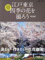 江戸東京 四季の花を撮ろう 見たい・行きたい・百花繚乱-(日本カメラ MOOK)