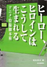 ヒーロー、ヒロインはこうして生まれる アニメ・特撮脚本術