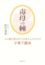 毒母の棘 心に棘を刺されたお母さんのための子育て読本-