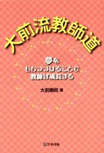 大前流教師道 夢をもちつづけることで教師は成長する-