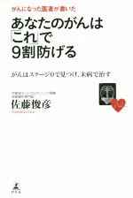 がんになった医者が書いた あなたのがんは「これ」で9割防げる がんはステージ0で見つけ、未病で治す-