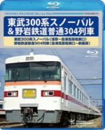 東武300系スノーパル(浅草~会津高原尾瀬口) 野岩鉄道普通304列車(会津高原瀬尾口~新藤原)(Blu-ray Disc)