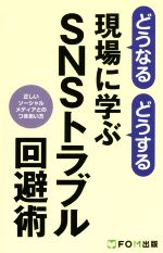 どうなるどうする現場に学ぶSNSトラブル回避術 正しいソーシャルメディアとのつきあい方-