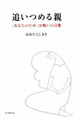 追いつめる親 「あなたのため」は呪いの言葉-