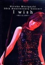 HIROKO MORIGUCHI 30th Anniversary Concert I wish~君がいるこの街で~