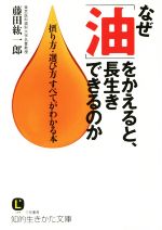 なぜ「油」をかえると、長生きできるのか 摂り方・選び方すべてがわかる本-(知的生きかた文庫)