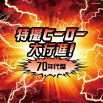 ザ・ベスト 特撮ヒーロー大行進!70年代盤