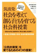 筑波発社会を考えて創る子どもを育てる社会科授業 「知る・わかる」社会科から「考える・創る」社会科へ-