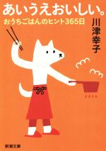 あいうえおいしい。 おうちごはんのヒント365日-(新潮文庫)