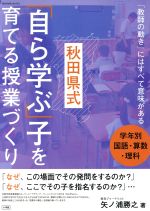 秋田県式 学年別国語・算数・理科 「自ら学ぶ」子を育てる授業づくり 「教師の動き」にはすべて意味がある-(教育技術MOOK)