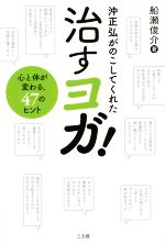 沖正弘が遺してくれた 治すヨガ 心と体が変わる、47のヒント-