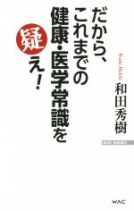 だから、これまでの健康・医学常識を疑え! -(WAC BUNKO)