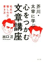 芥川・太宰に学ぶ 心をつかむ文章講座 名文の愉しみ方・書き方-