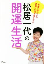 松居一代の開運生活 幸運を呼びこみ悪運、不運を遠ざける-