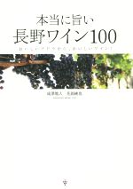 本当に旨い長野ワイン100 おいしいブドウから、おいしいワイン!-