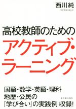 高校教師のためのアクティブ・ラーニング 国語・数学・英語・理科 地歴・公民の『学び合い』の実践例収録!-