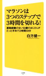 マラソンは3つのステップで3時間を切れる 運動経験のない50歳のおじさんがたった半年で2時間59分-(SB新書315)